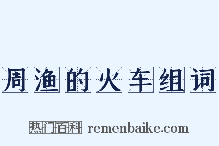 周渔的火车组词是什么意思的图片